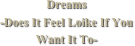 Dreams
-Does It Feel Loike If You Want It To-
